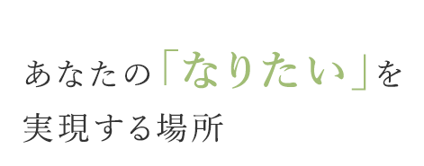 あなたの「なりたい」を実現する場所